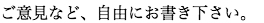 ご意見など、自由にお書き下さい。